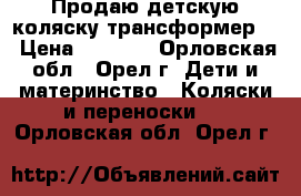 Продаю детскую коляску-трансформер!! › Цена ­ 2 500 - Орловская обл., Орел г. Дети и материнство » Коляски и переноски   . Орловская обл.,Орел г.